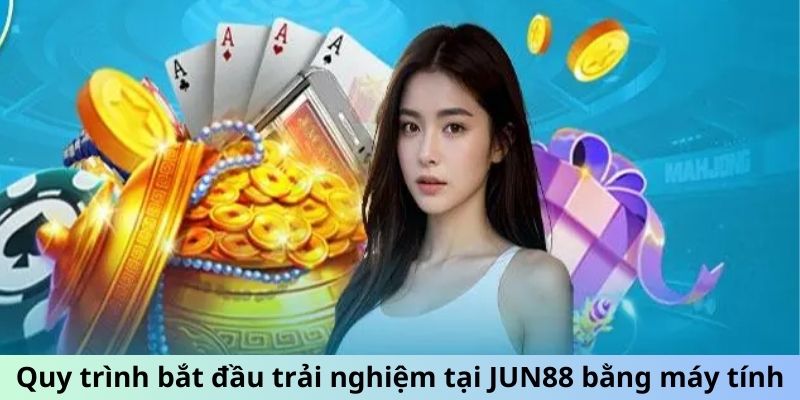 Quy trình bắt đầu trải nghiệm tại JUN88 bằng máy tính