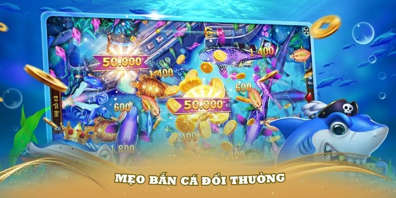 Những mẹo bắn cá đổi thưởng hiệu quả bạn cần nắm vững