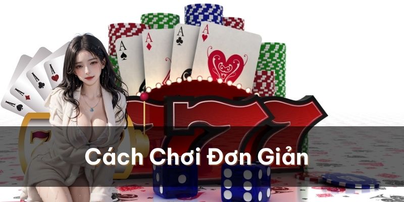 Cách chơi đơn giản, dễ thao tác, dễ thắng cược