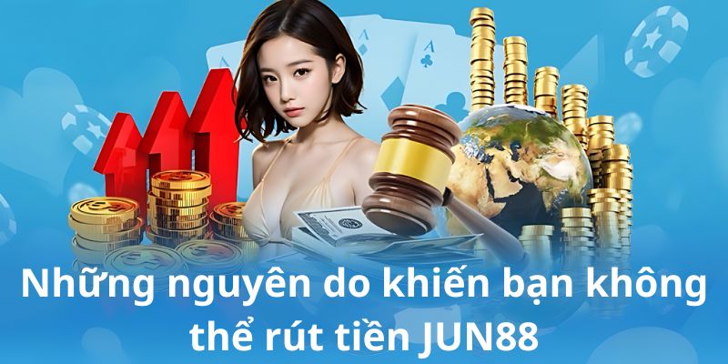 Những nguyên do khiến bạn không thể rút tiền JUN88